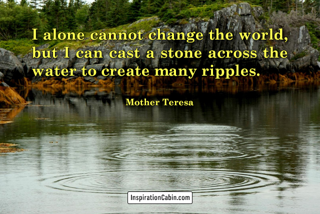 I alone cannot change the world, but I can cast a stone across the water to create many ripples.