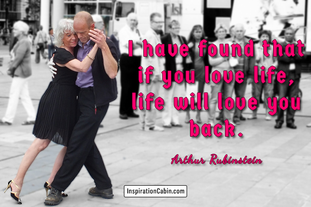 I have found that if you love life, life will love you back.