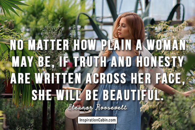 No matter how plain a woman may be, if truth and honesty are written across her face, she will be beautiful.