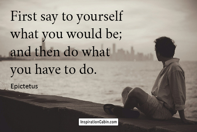 First say to yourself what you would be; and then do what you have to do.