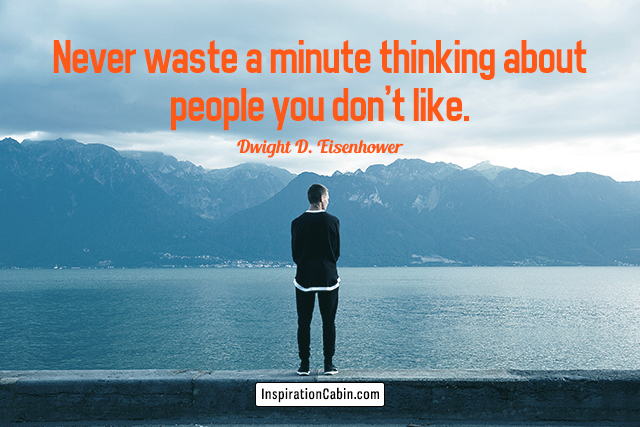Never waste a minute thinking about people you don't like.