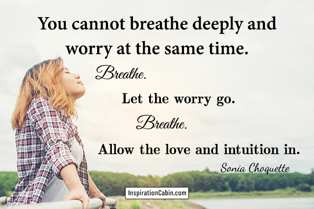 You cannot breathe deeply and worry at the same time.
