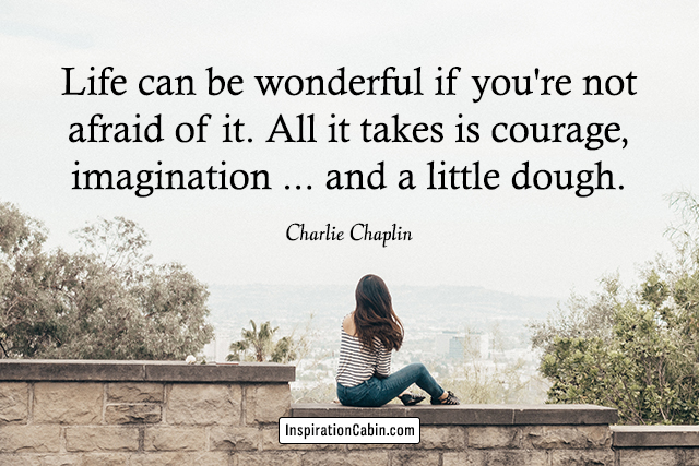 Life can be wonderful if you're not afraid of it. All it takes is courage, imagination ... and a little dough.