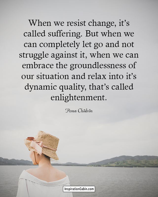When we resist change, it’s called suffering.