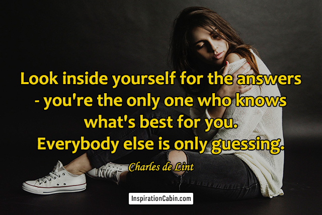 Look inside yourself for the answers - you're the only one who knows what's best for you. Everybody else is only guessing.