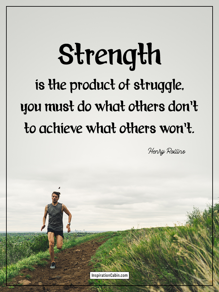 Strength is the product of struggle, you must do what others don't to achieve what others won't.