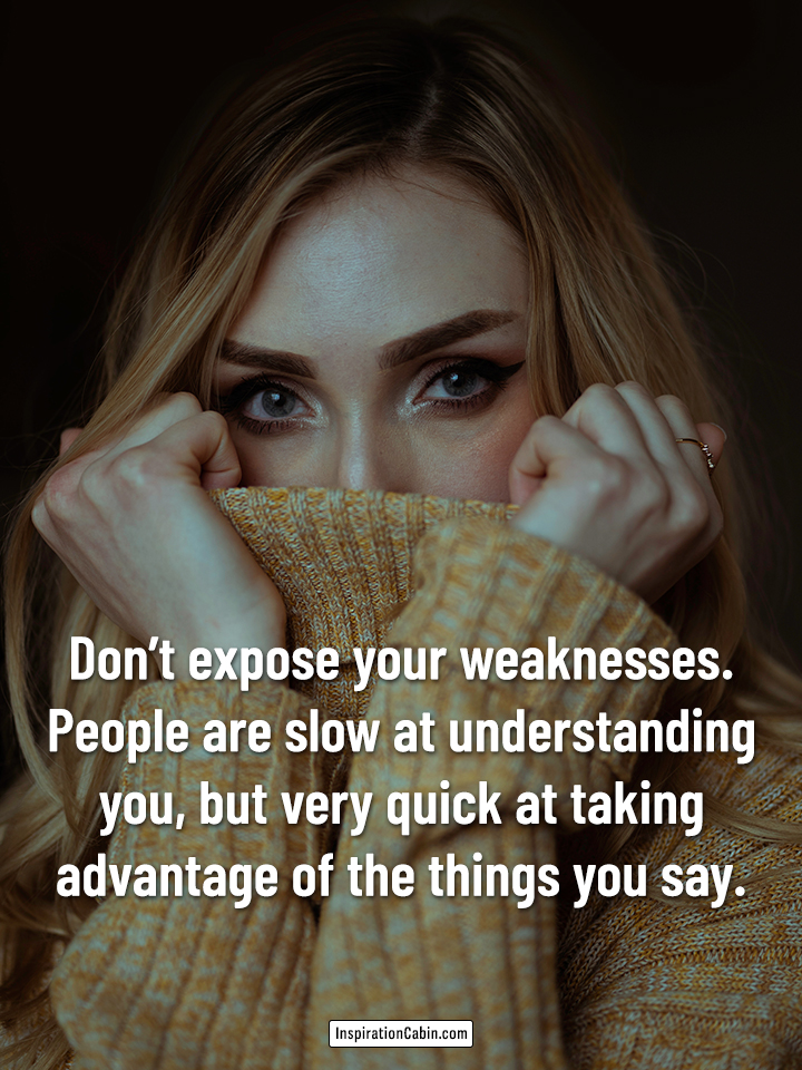 Don’t expose your weaknesses.