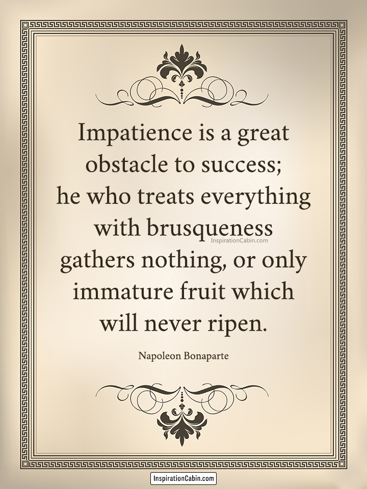 Impatience is a great obstacle to success