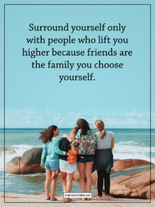 Surround yourself only with people who lift you higher because friends are the family you choose yourself.