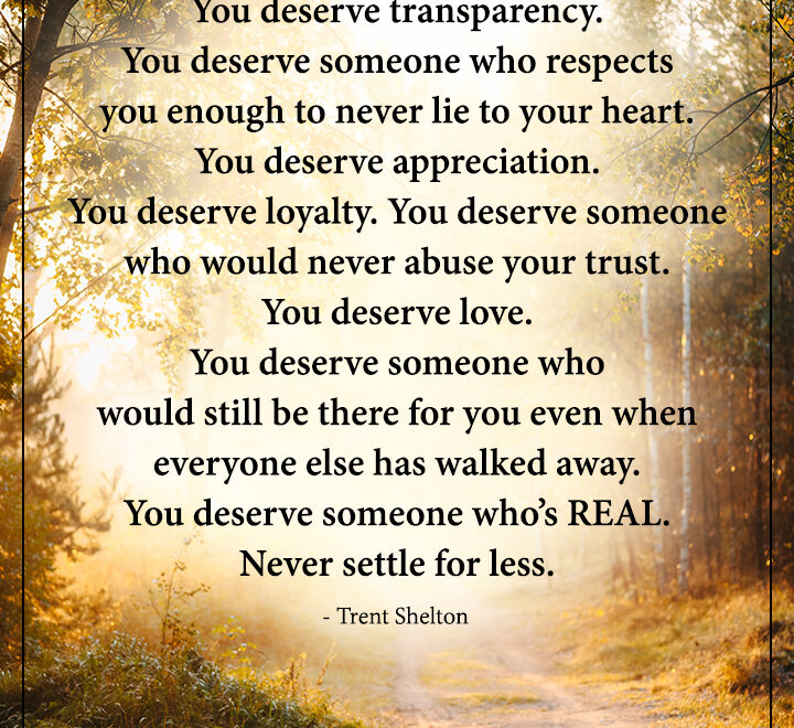You deserve someone who respects you enough to never lie to your heart.