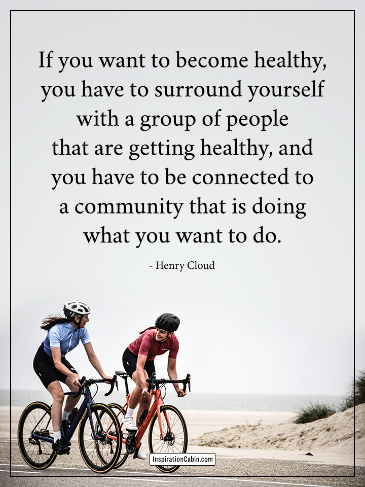If you want to become healthy, you have to surround yourself with a group of people that are getting healthy,.