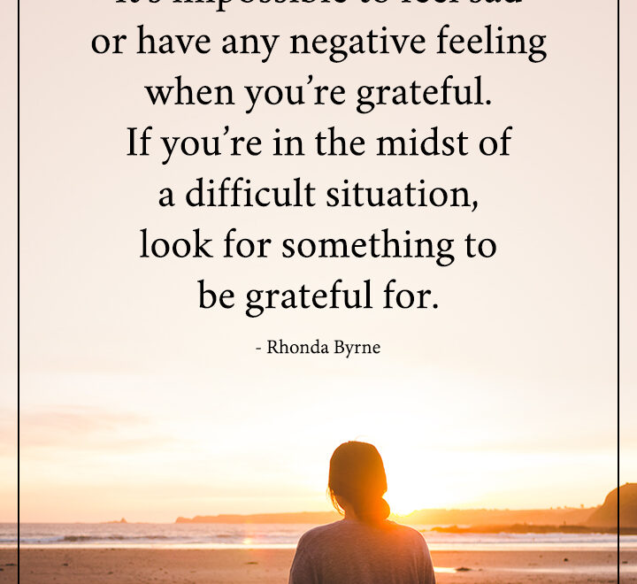 It’s impossible to feel sad or have any negative feeling when you’re grateful.