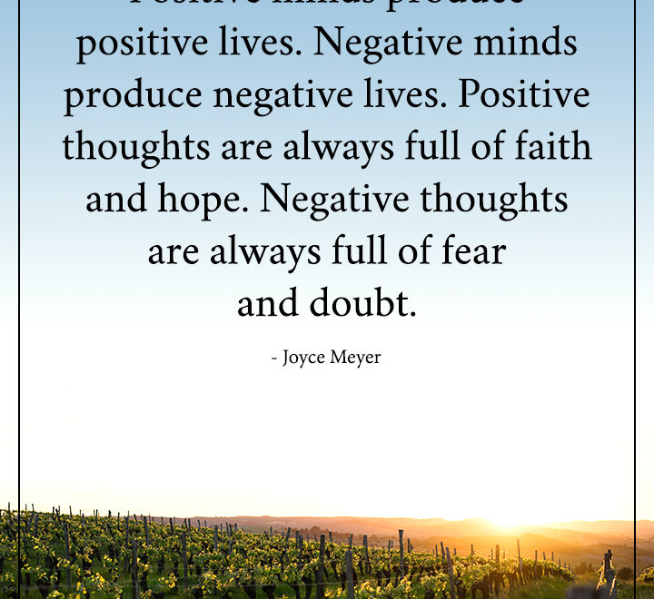 Positive minds produce positive lives. Negative minds produce negative lives.