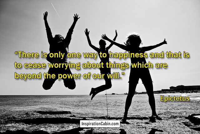 There is only one way to happiness and that is to cease worrying about things which are beyond the power of our will.