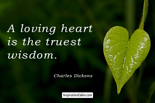 A loving heart is the truest wisdom.