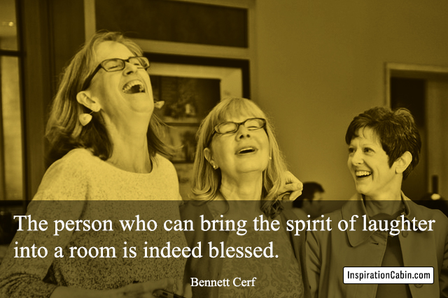 The person who can bring the spirit of laughter into a room is indeed blessed.
