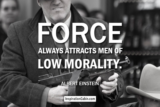 Force always attracts men of low morality.