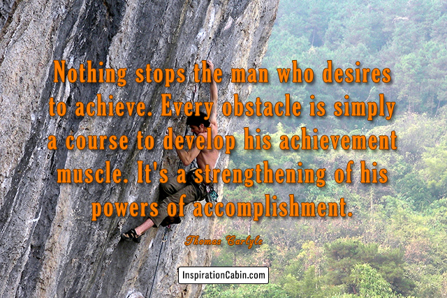 Nothing stops the man who desires to achieve.