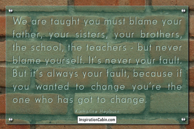 We are taught you must blame your father, your sisters, your brothers, the school, the teachers - but never blame yourself.