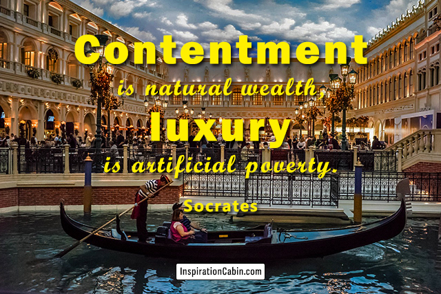 Contentment is natural wealth, luxury is artificial poverty.