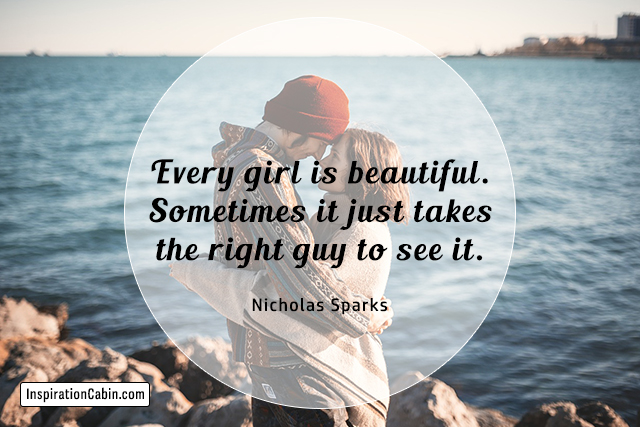Every girl is beautiful. Sometimes it just takes the right guy to see it.
