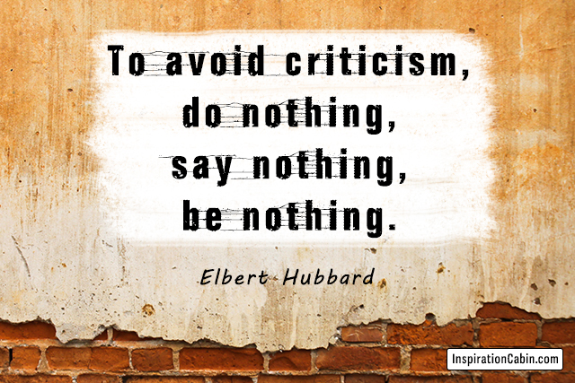 To avoid criticism, do nothing, say nothing, be nothing.