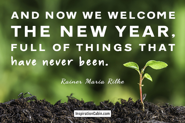 And now we welcome the new year, full of things that have never been.