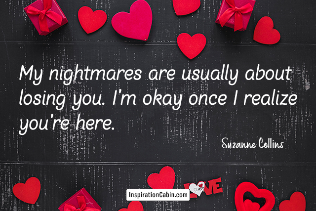 My nightmares are usually about losing you. I'm okay once I realize you're here.