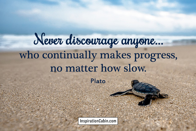 Never discourage anyone...who continually makes progress, no matter how slow.