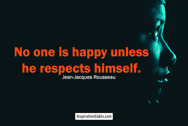 No one is happy unless he respects himself.