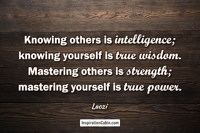 Knowing others is intelligence; knowing yourself is true wisdom. Mastering others is strength; mastering yourself is true power.