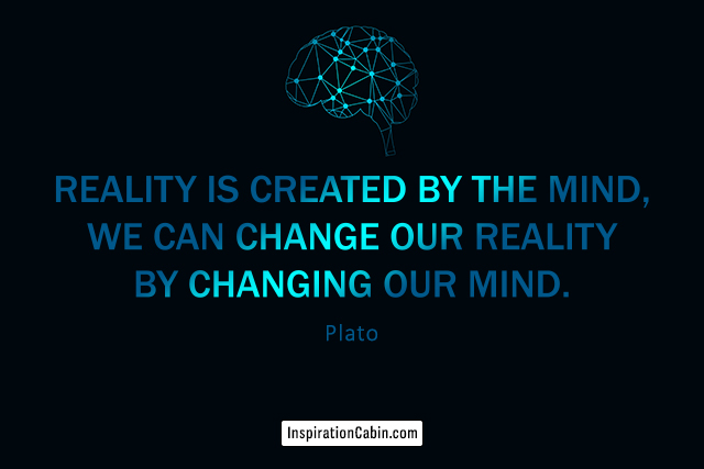 Reality is created by the mind, we can change our reality by changing our mind.