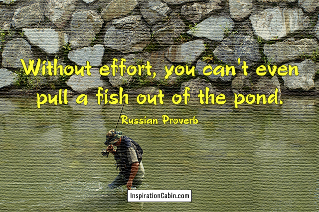 Without effort, you can't even pull a fish out of the pond.