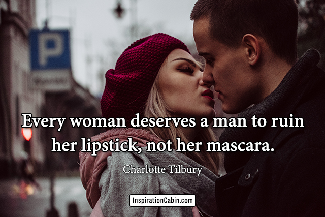 Every woman deserves a man to ruin her lipstick, not her mascara.