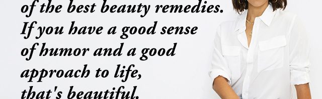 Smiling is definitely one of the best beauty remedies. If you have a good sense of humor and a good approach to life, that's beautiful.