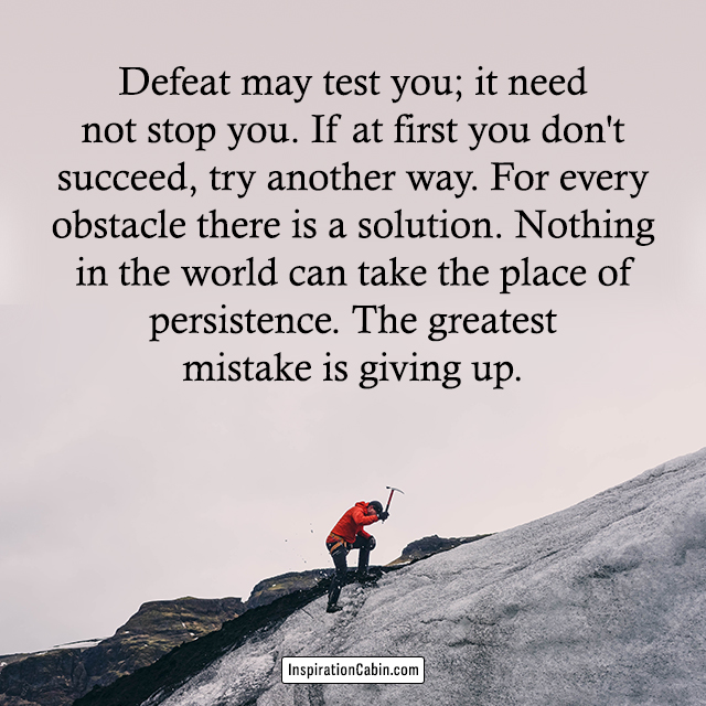 Defeat may test you; it need not stop you. If at first you don't succeed, try another way.