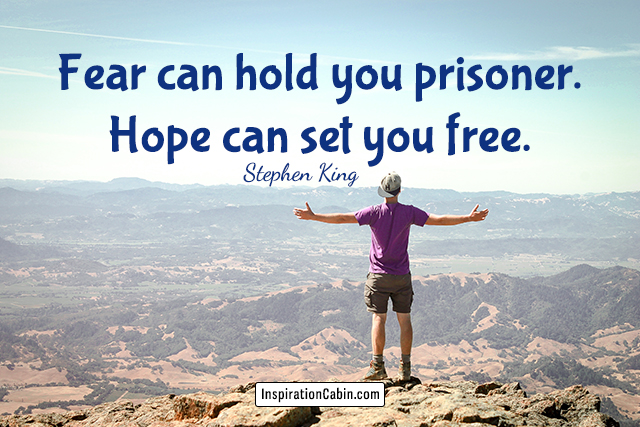 Fear can hold you prisoner. Hope can set you free.
