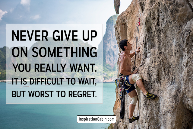 Never give up on something you really want.