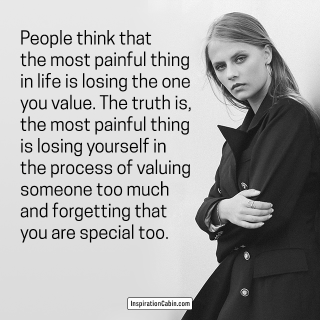People think that the most painful thing in life is losing the one you value.