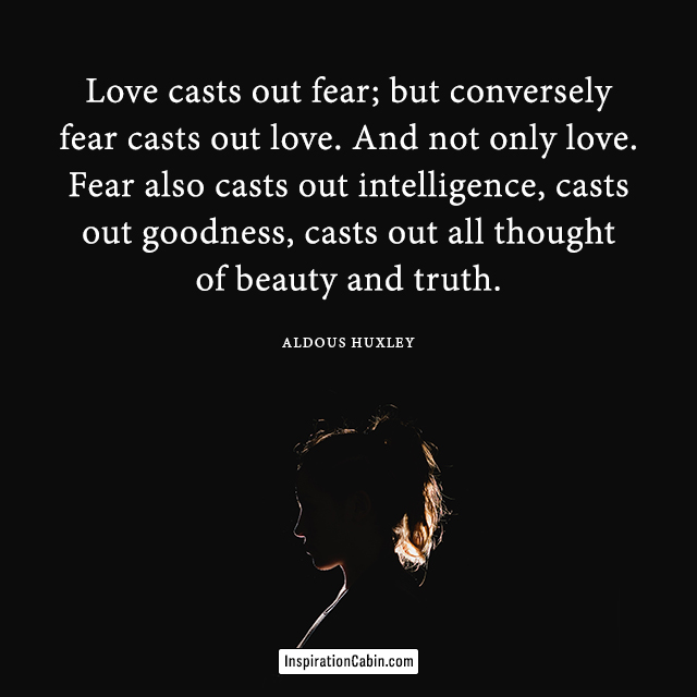 Love casts out fear; but conversely fear casts out love.