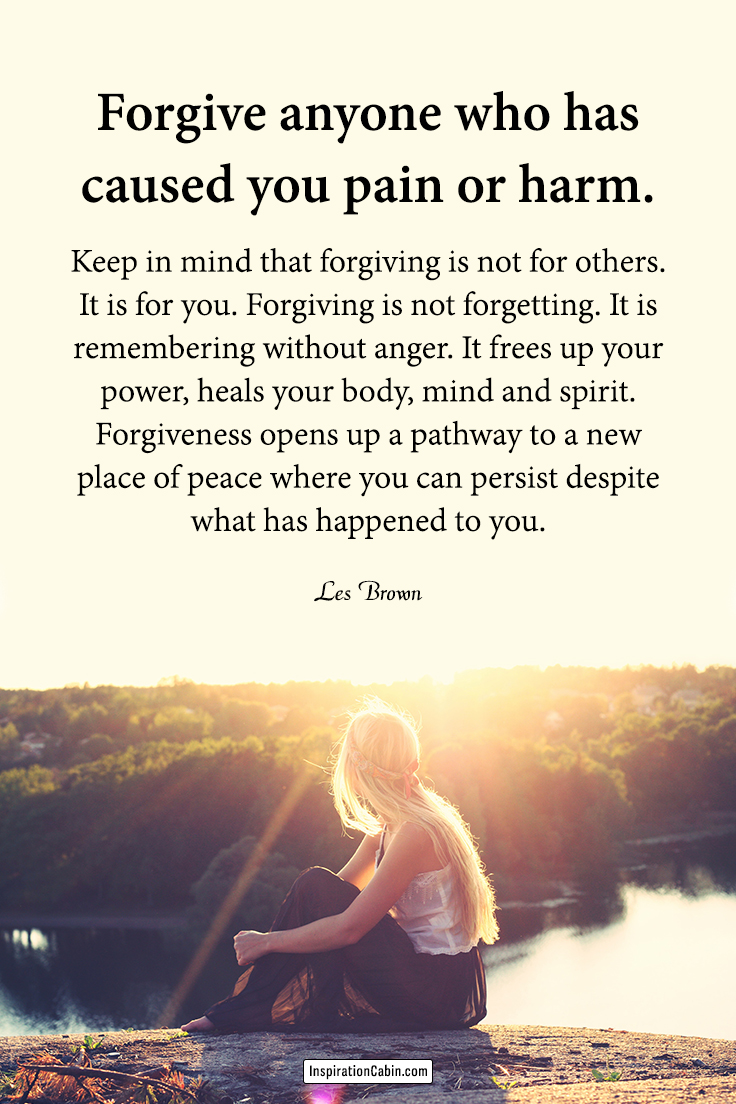 Forgive anyone who has caused you pain or harm.