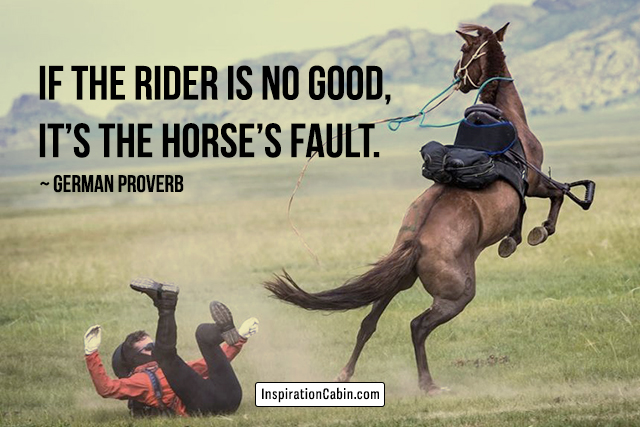 If the rider is no good, it’s the horse’s fault.