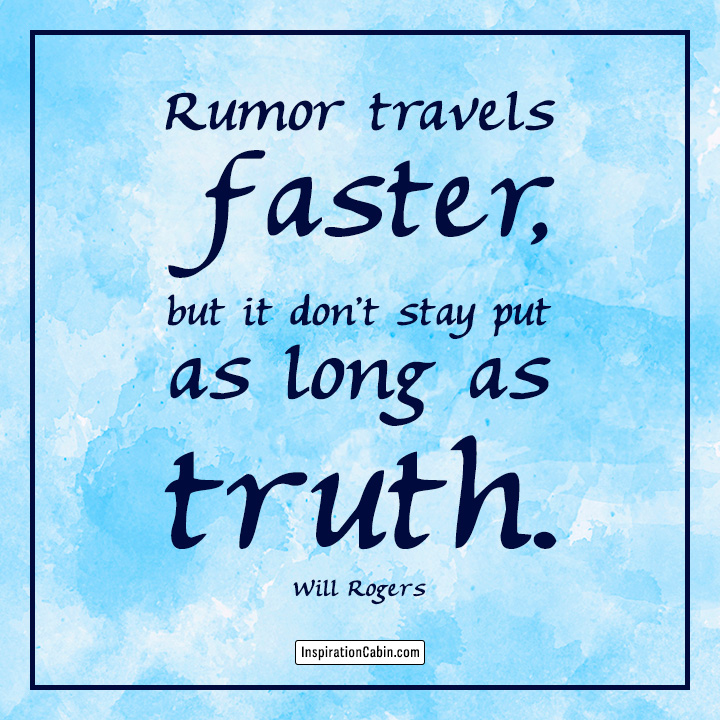 Rumor travels faster, but it don't stay put as long as truth.