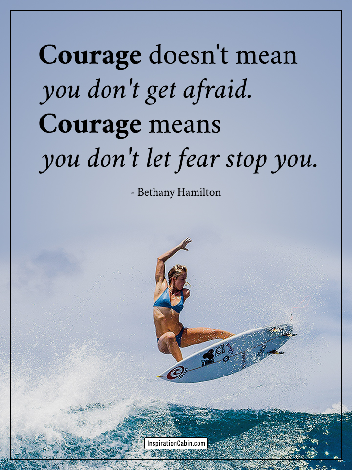 Courage doesn't mean you don't get afraid. Courage means you don't let fear stop you.