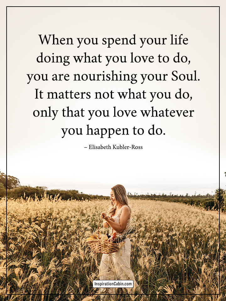 you spend your life doing what you love to do