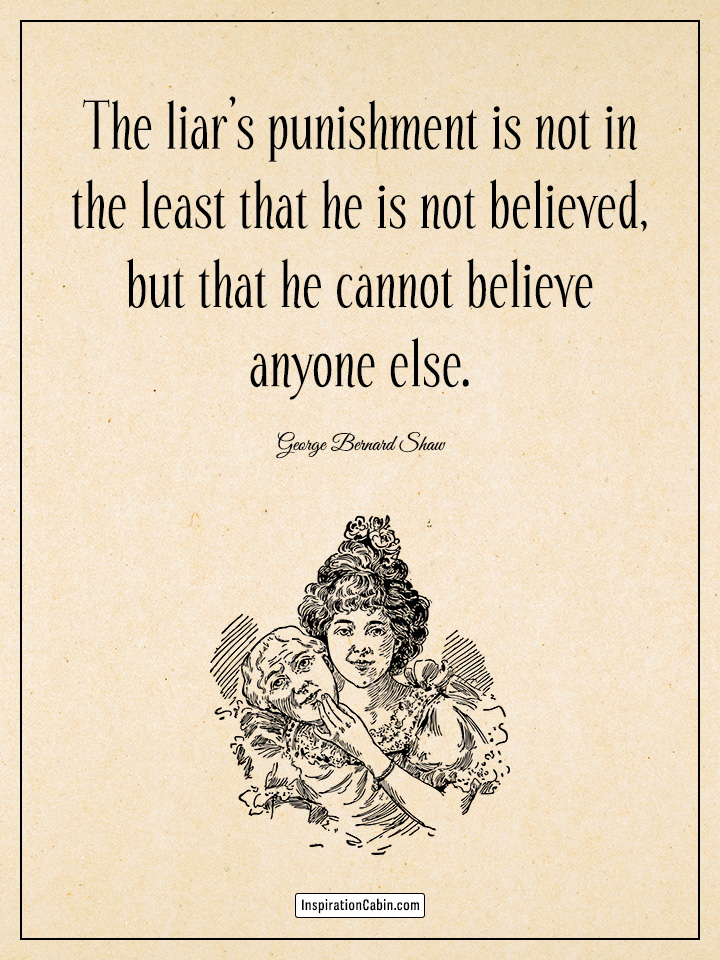 The liar’s punishment is not in the least that he is not believed, but that he cannot believe anyone else.