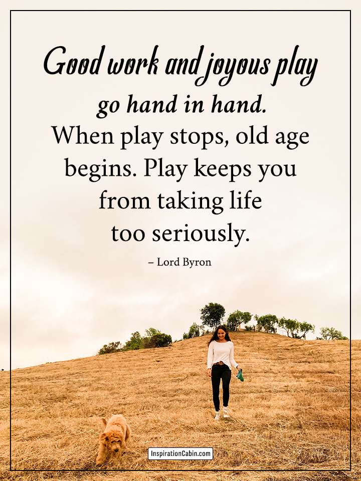 When play stops, old age begins.